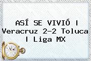 ASÍ SE VIVIÓ | <b>Veracruz</b> 2-2 <b>Toluca</b> | Liga MX