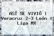 ASÍ SE VIVIÓ | <b>Veracruz</b> 2-3 <b>León</b> | Liga MX