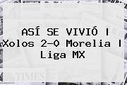 ASÍ SE VIVIÓ | <b>Xolos</b> 2-0 <b>Morelia</b> | Liga MX