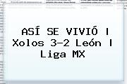 ASÍ SE VIVIÓ | <b>Xolos</b> 3-2 <b>León</b> | Liga MX