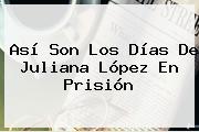 Así Son Los Días De <b>Juliana López</b> En Prisión