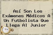 Así Son Los Exámenes Médicos A Un Futbolista Que Llega Al <b>Junior</b>