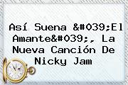 Así Suena '<b>El Amante</b>', La Nueva Canción De <b>Nicky</b> Jam