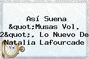 Así Suena "<b>Musas Vol</b>. <b>2</b>", Lo Nuevo De <b>Natalia Lafourcade</b>