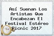 Así Suenan Los Artistas Que Encabezan El Festival <b>Estéreo Picnic</b> 2017