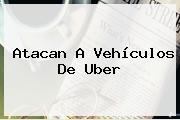 Atacan A Vehículos De <b>Uber</b>