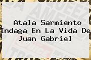 Atala Sarmiento Indaga En La Vida De <b>Juan Gabriel</b>