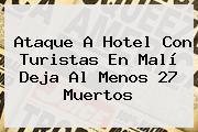 Ataque A Hotel Con Turistas En <b>Malí</b> Deja Al Menos 27 Muertos