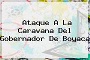 Ataque A La Caravana Del <b>Gobernador De Boyaca</b>