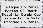 Ver ataque en paris eagles of death metal la banda que tocaba en la sala atacada en paris Ataque En Paris <b>Eagles Of Death Metal</b> La Banda Que Tocaba En La Sala Atacada En Paris