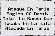 Ataque En Paris <b>Eagles Of Death Metal</b> La Banda Que Tocaba En La Sala Atacada En Paris