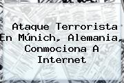 <b>Ataque Terrorista</b> En Múnich, <b>Alemania</b>, Conmociona A Internet