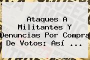 Ver ataques a militantes y denuncias por compra de votos asi Ataques A Militantes Y Denuncias Por Compra De Votos: Así ...