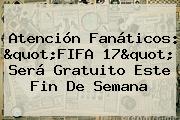Atención Fanáticos: "<b>FIFA 17</b>" Será Gratuito Este Fin De Semana
