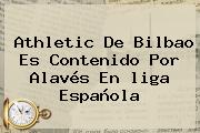 Athletic De Bilbao Es Contenido Por Alavés En <b>liga Española</b>