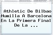 Athletic De Bilbao Humilla A <b>Barcelona</b> En La Primera Final De La <b>...</b>