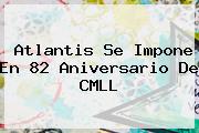 Atlantis Se Impone En 82 Aniversario De <b>CMLL</b>
