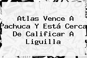<b>Atlas</b> Vence A <b>Pachuca</b> Y Está Cerca De Calificar A Liguilla