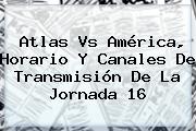 <b>Atlas Vs América</b>, Horario Y Canales De Transmisión De La Jornada 16
