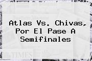 <b>Atlas Vs</b>. <b>Chivas</b>, Por El Pase A Semifinales