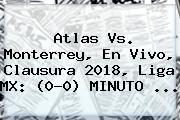 <b>Atlas Vs</b>. <b>Monterrey</b>, En Vivo, Clausura 2018, Liga MX: (0-0) MINUTO ...