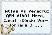 <b>Atlas Vs Veracruz</b> ¡EN VIVO! Hora, Canal ¿Dónde Ver? Jornada 3 ...
