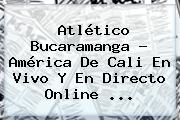 Ver atletico bucaramanga america de cali en vivo y en directo online Atlético Bucaramanga - <b>América De Cali</b> En Vivo Y En Directo Online ...