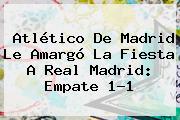 Atlético De Madrid Le Amargó La Fiesta A <b>Real Madrid</b>: Empate 1-1