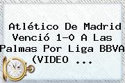 Atlético De Madrid Venció 1-0 A Las Palmas Por <b>Liga BBVA</b> (VIDEO)