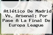 Atlético De Madrid Vs. Arsenal: Por Pase A La Final De Europa League