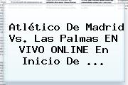 Atlético De Madrid Vs. Las Palmas EN VIVO ONLINE En Inicio De <b>...</b>