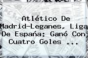 <b>Atlético</b> De <b>Madrid</b>-Leganes, Liga De España: Ganó Con Cuatro Goles ...