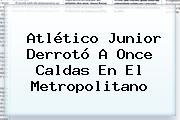 <b>Atlético Junior</b> Derrotó A Once Caldas En El Metropolitano