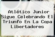 Atlético <b>Junior</b> Sigue Celebrando El Triunfo En La Copa Libertadores