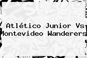 Atlético <b>Junior Vs</b> Montevideo <b>Wanderers</b>