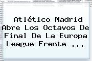 Atlético Madrid Abre Los Octavos De Final De La <b>Europa League</b> Frente ...