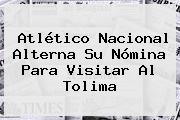 <b>Atlético Nacional</b> Alterna Su Nómina Para Visitar Al Tolima