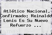 <b>Atlético Nacional</b>, Confirmado: Reinaldo Lenis Es Su Nuevo Refuerzo ...