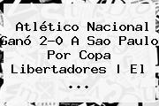 Atlético <b>Nacional</b> Ganó 2-0 A <b>Sao Paulo</b> Por Copa Libertadores | El ...