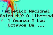 <b>Atlético Nacional</b> Golea 4-0 A Libertad Y Avanza A Los Octavos De <b>...</b>