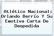 Atlético Nacional: <b>Orlando Berrío</b> Y Su Emotiva Carta De Despedida
