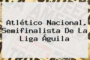 <b>Atlético Nacional</b>, Semifinalista De La Liga Águila