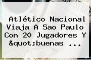 Atlético <b>Nacional</b> Viaja A Sao Paulo Con 20 Jugadores Y "buenas ...