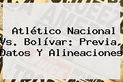 Atlético <b>Nacional Vs</b>. <b>Bolívar</b>: Previa, Datos Y Alineaciones