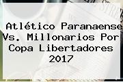Atlético Paranaense Vs. Millonarios Por <b>Copa Libertadores 2017</b>
