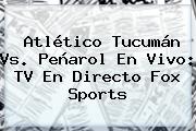 Atlético Tucumán Vs. Peñarol En Vivo: TV En Directo <b>Fox Sports</b>