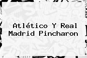 Atlético Y <b>Real Madrid</b> Pincharon