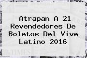Atrapan A 21 Revendedores De Boletos Del <b>Vive Latino 2016</b>