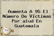 Aumenta A 95 El Número De Víctimas Por <b>alud</b> En Guatemala