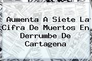 Aumenta A Siete La Cifra De Muertos En Derrumbe De <b>Cartagena</b>
